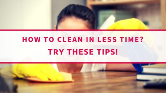 Want To Clean Your Home In Less Time Try These Tips