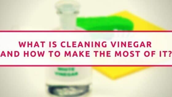 What Is Cleaning Vinegar And How To Make The Most Of It?