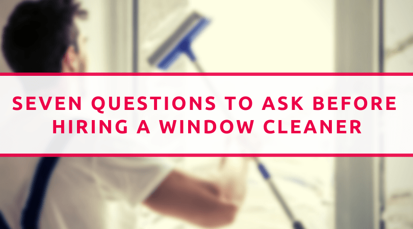 Seven Questions To Ask Before Hiring A Window Cleaner